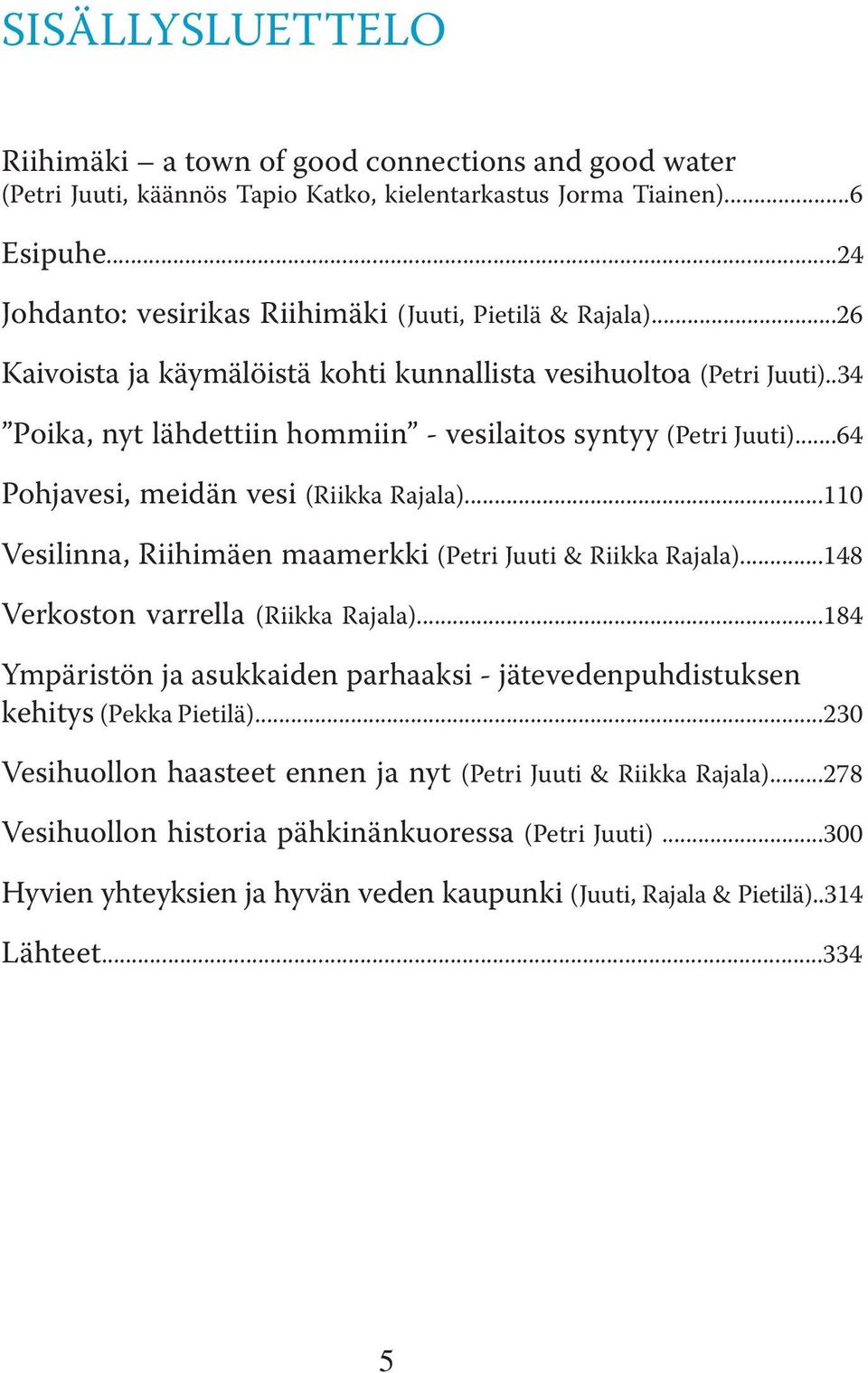 .34 Poika, nyt lähdettiin hommiin - vesilaitos syntyy (Petri Juuti)...64 Pohjavesi, meidän vesi (Riikka Rajala)...110 Vesilinna, Riihimäen maamerkki (Petri Juuti & Riikka Rajala).