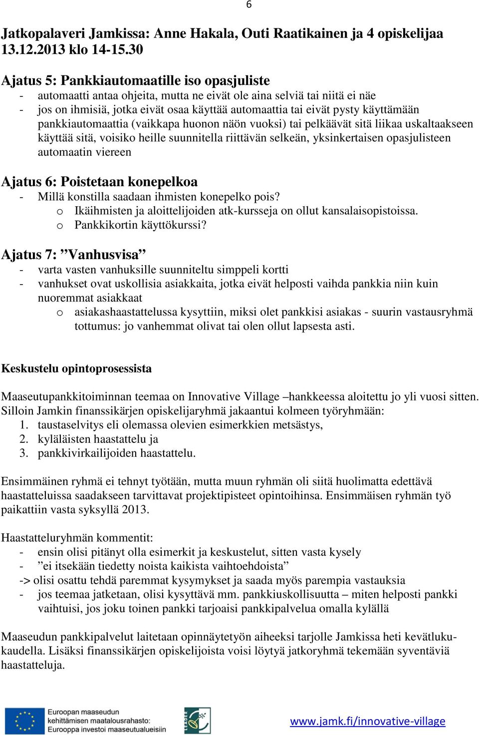 käyttämään pankkiautomaattia (vaikkapa huonon näön vuoksi) tai pelkäävät sitä liikaa uskaltaakseen käyttää sitä, voisiko heille suunnitella riittävän selkeän, yksinkertaisen opasjulisteen automaatin