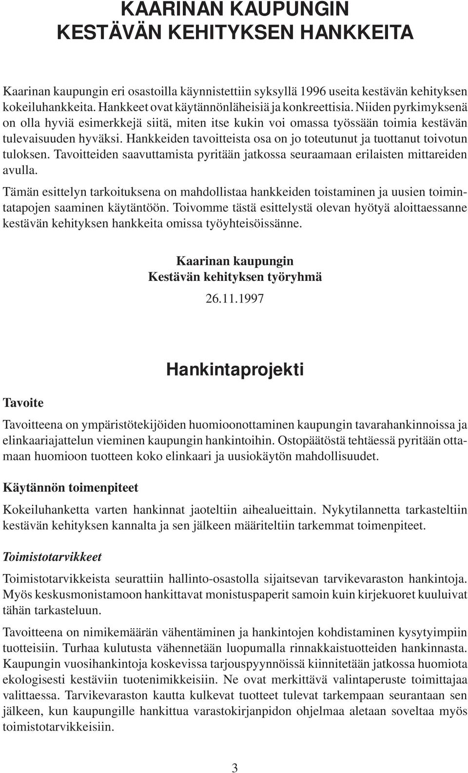 Hankkeiden tavoitteista osa on jo toteutunut ja tuottanut toivotun tuloksen. Tavoitteiden saavuttamista pyritään jatkossa seuraamaan erilaisten mittareiden avulla.