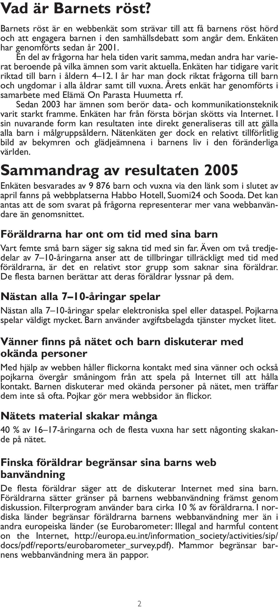 I år har man dock riktat frågorna till barn och ungdomar i alla åldrar samt till vuxna. Årets enkät har genomförts i samarbete med Elämä On Parasta Huumetta rf.