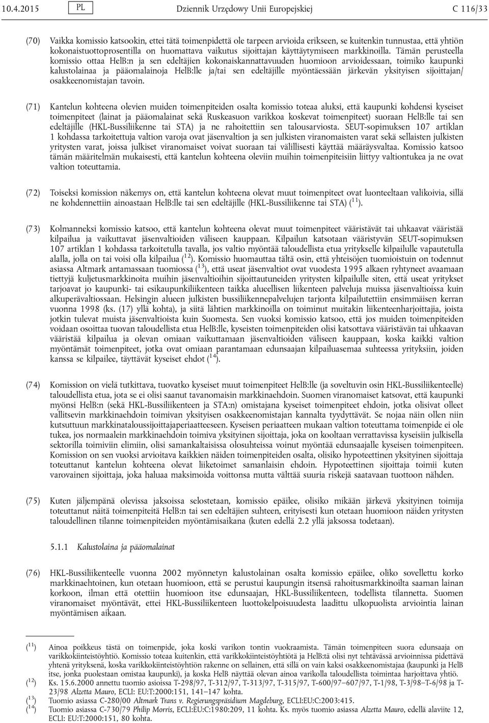 Tämän perusteella komissio ottaa HelB:n ja sen edeltäjien kokonaiskannattavuuden huomioon arvioidessaan, toimiko kaupunki kalustolainaa ja pääomalainoja HelB:lle ja/tai sen edeltäjille myöntäessään