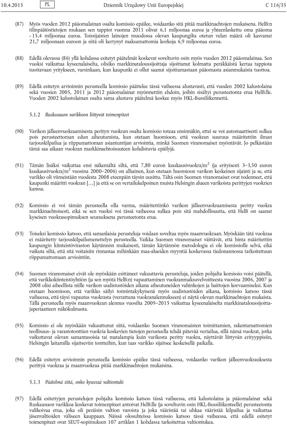 Toissijaisten lainojen muodossa olevan kaupungilta otetun velan määrä oli kasvanut 21,7 miljoonaan euroon ja siitä oli kertynyt maksamattomia korkoja 6,9 miljoonaa euroa.