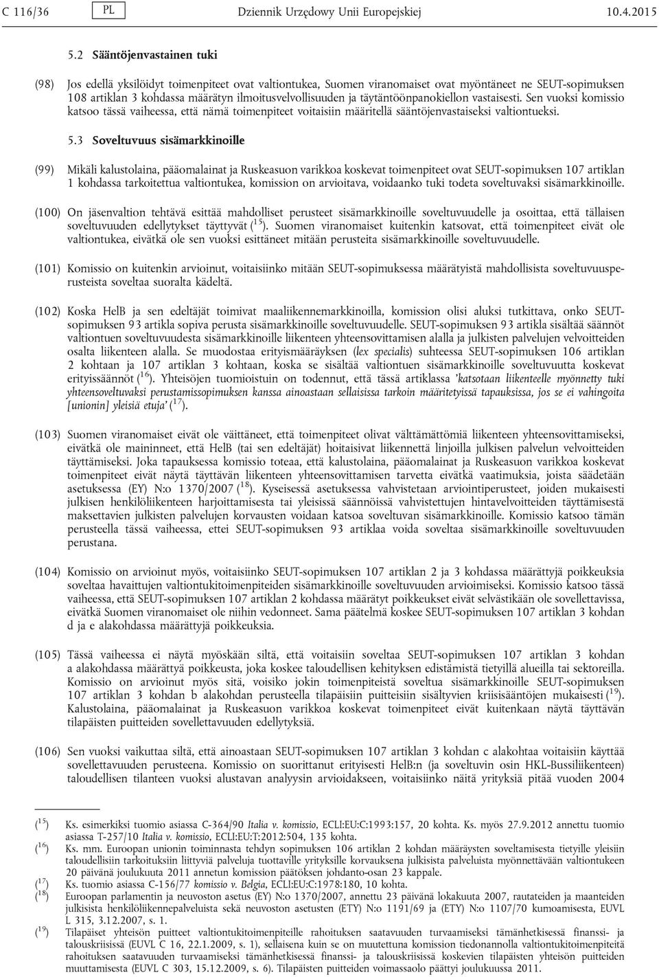 täytäntöönpanokiellon vastaisesti. Sen vuoksi komissio katsoo tässä vaiheessa, että nämä toimenpiteet voitaisiin määritellä sääntöjenvastaiseksi valtiontueksi. 5.