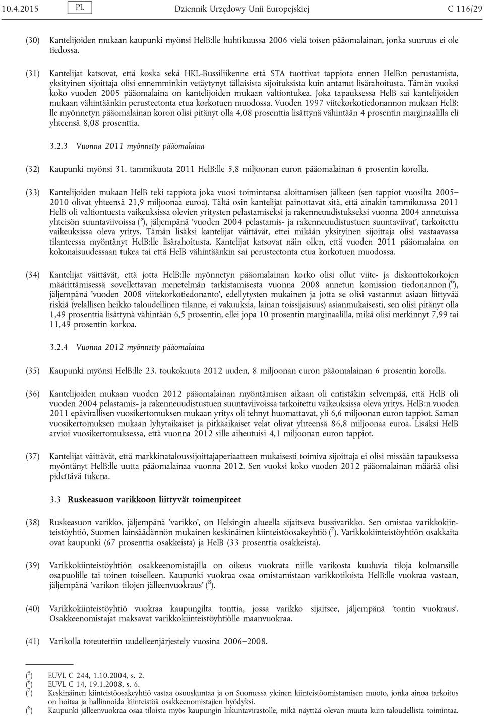 antanut lisärahoitusta. Tämän vuoksi koko vuoden 2005 pääomalaina on kantelijoiden mukaan valtiontukea.