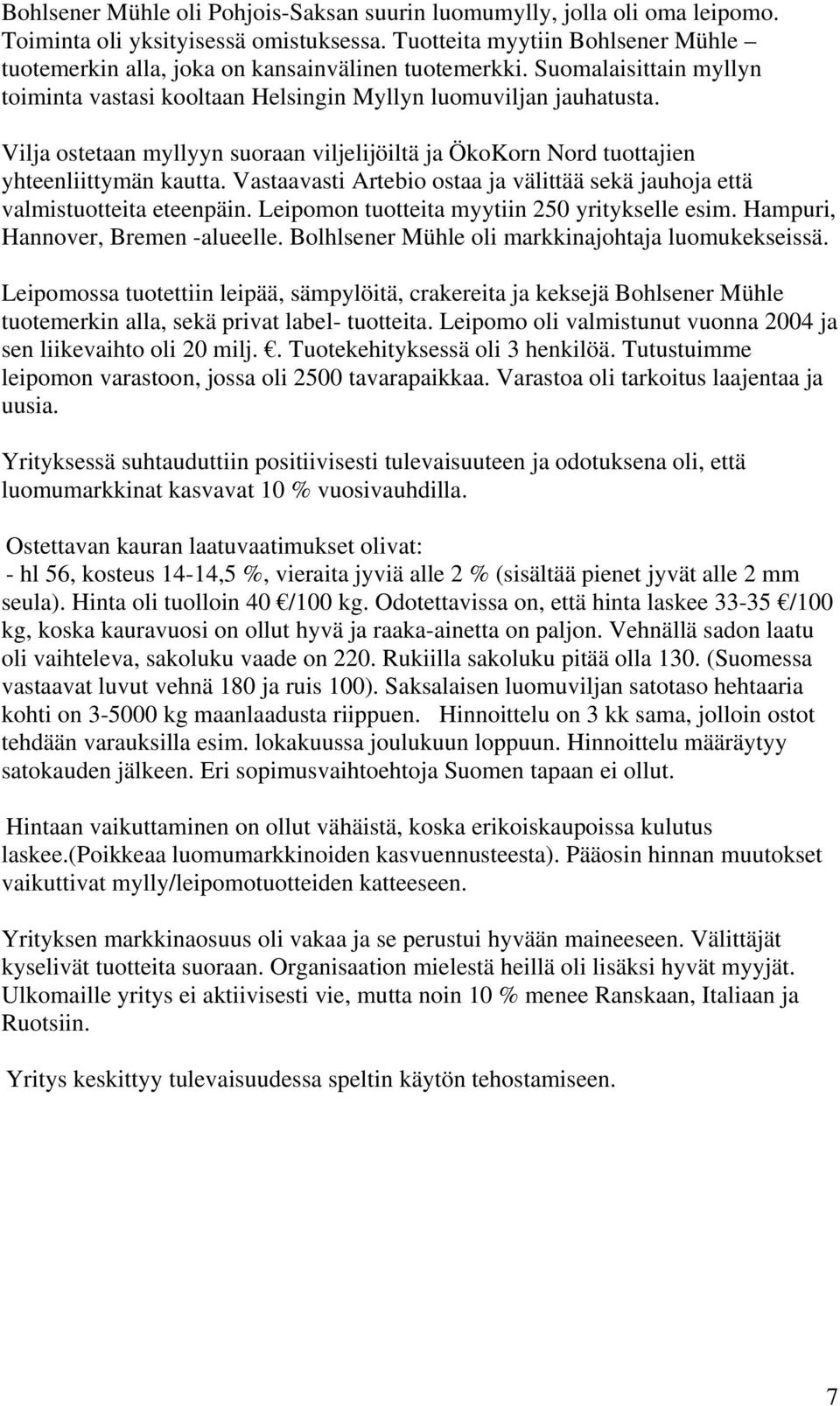 Vilja ostetaan myllyyn suoraan viljelijöiltä ja ÖkoKorn Nord tuottajien yhteenliittymän kautta. Vastaavasti Artebio ostaa ja välittää sekä jauhoja että valmistuotteita eteenpäin.