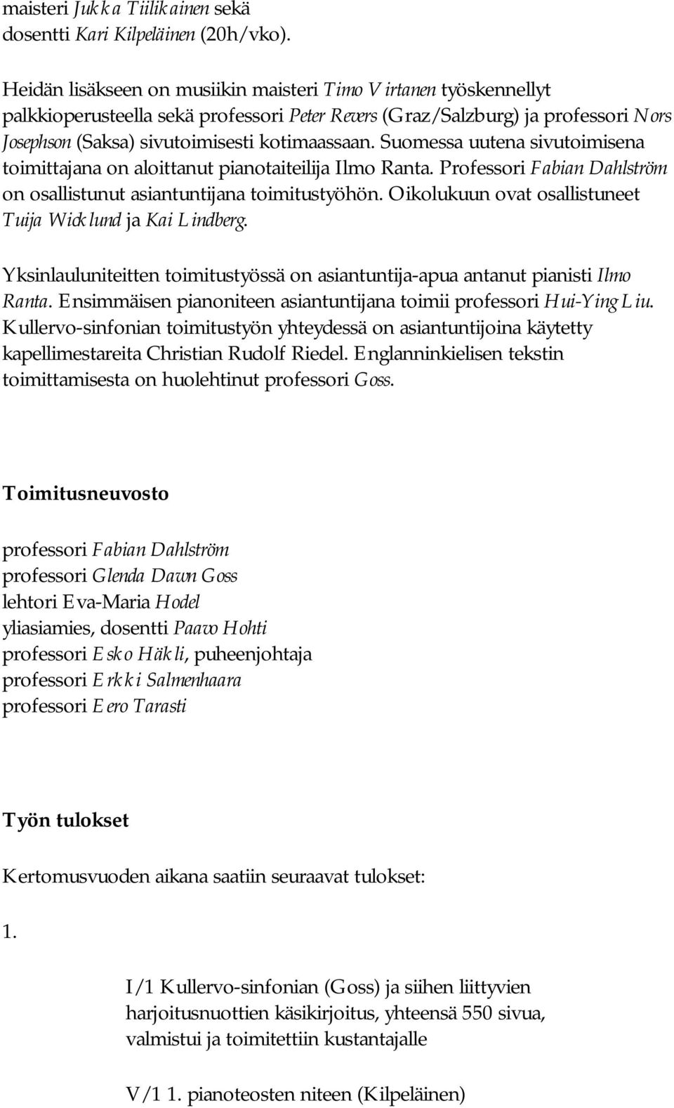 Suomessa uutena sivutoimisena toimittajana on aloittanut pianotaiteilija Ilmo Ranta. Professori Fabian Dahlström on osallistunut asiantuntijana toimitustyöhön.