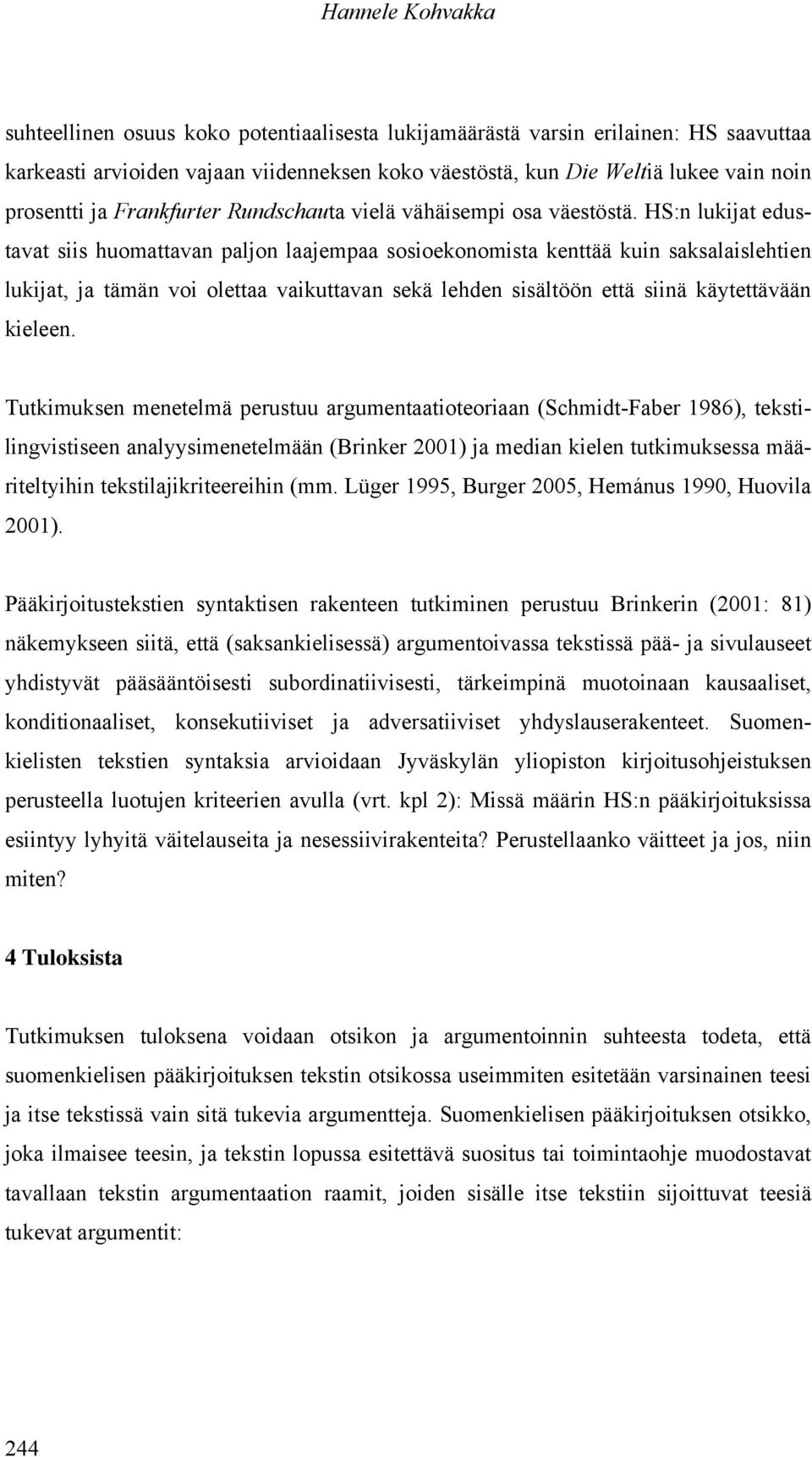 HS:n lukijat edustavat siis huomattavan paljon laajempaa sosioekonomista kenttää kuin saksalaislehtien lukijat, ja tämän voi olettaa vaikuttavan sekä lehden sisältöön että siinä käytettävään kieleen.