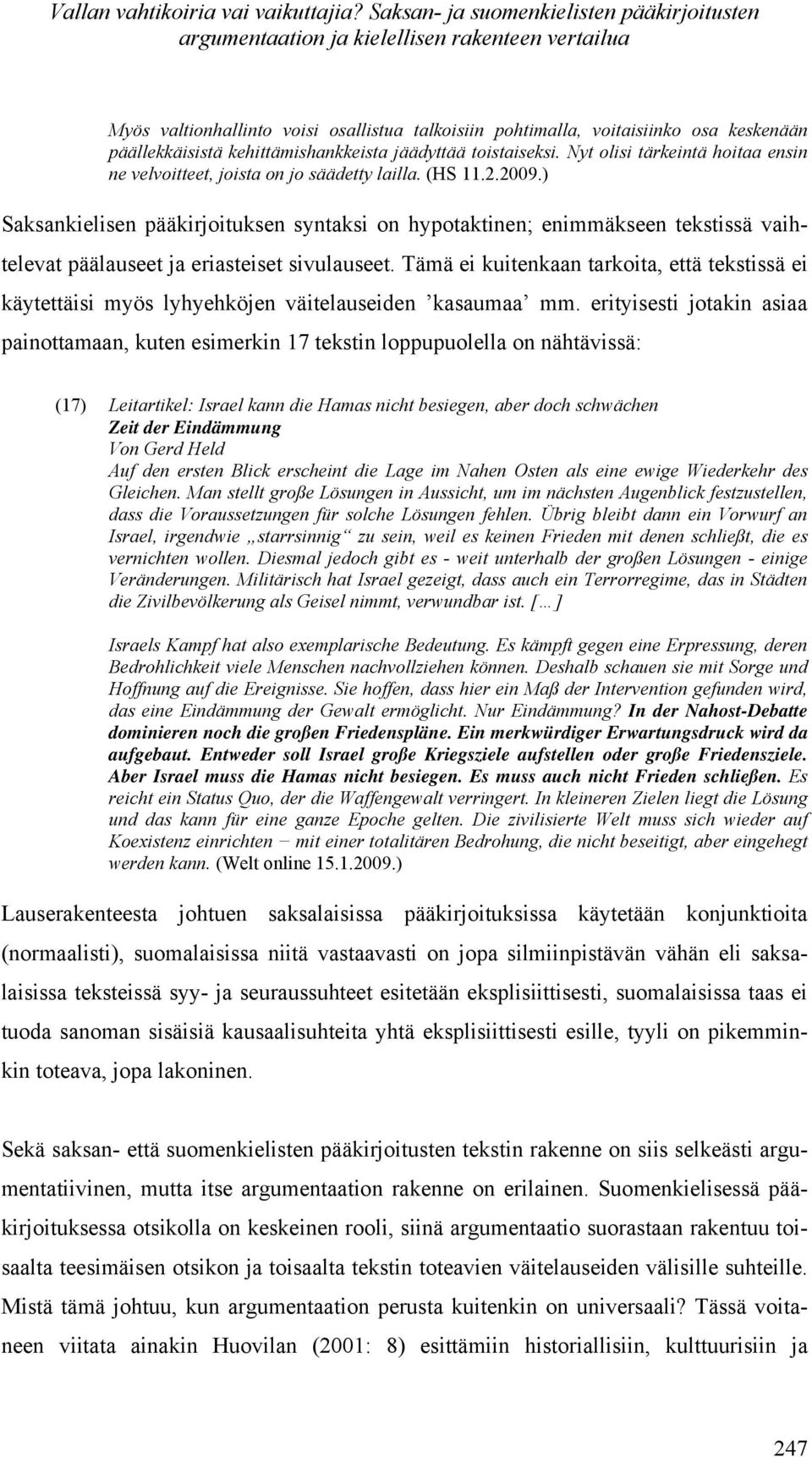 kehittämishankkeista jäädyttää toistaiseksi. Nyt olisi tärkeintä hoitaa ensin ne velvoitteet, joista on jo säädetty lailla. (HS 11.2.2009.