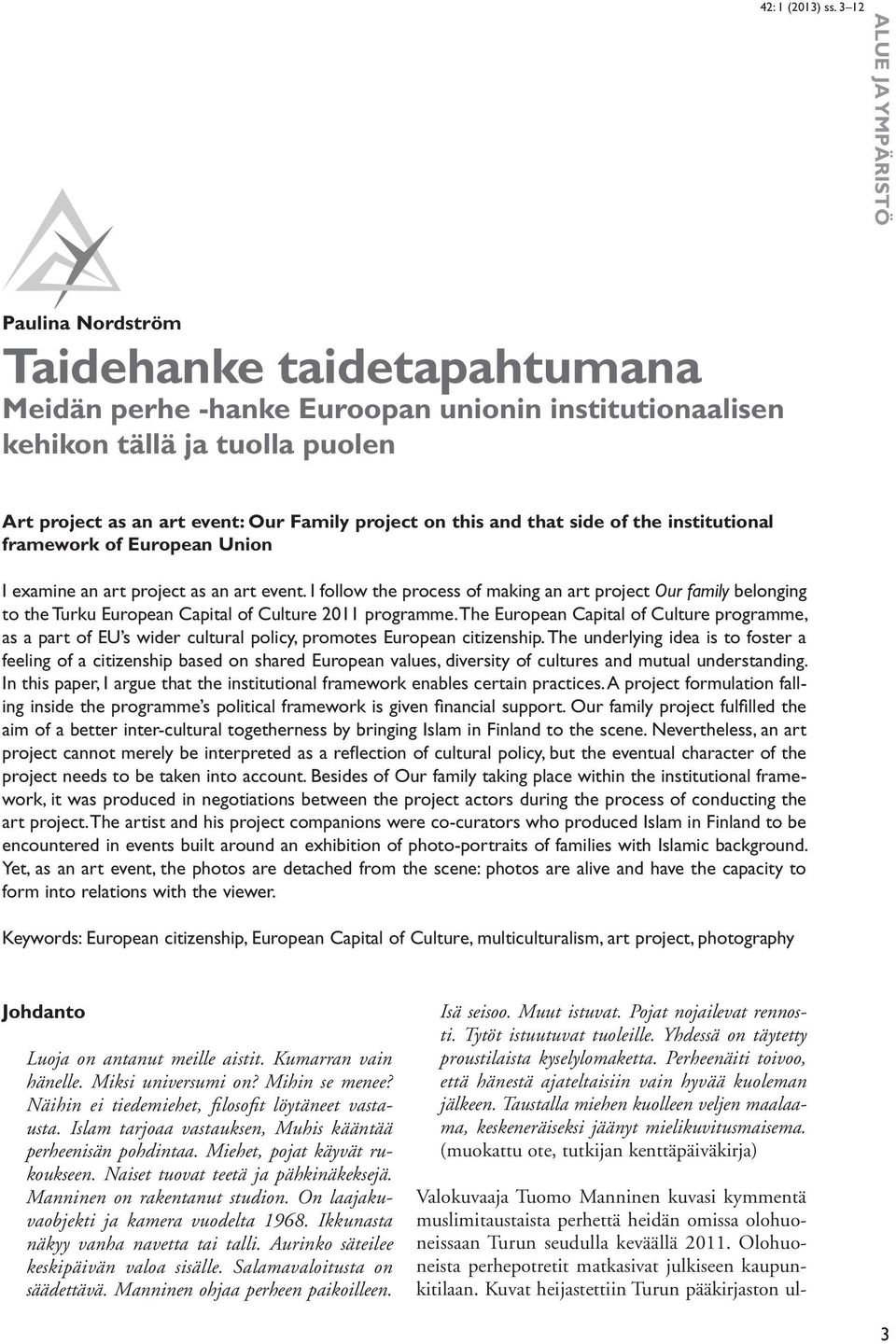 I follow the process of making an art project Our family belonging to the Turku European Capital of Culture 2011 programme.