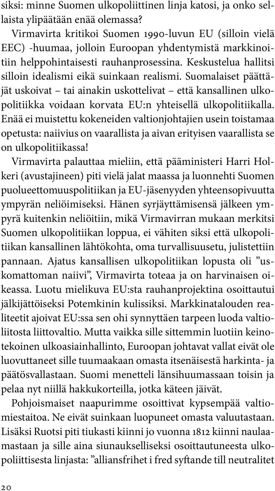 Keskustelua hallitsi silloin idealismi eikä suinkaan realismi. Suomalaiset päättäjät uskoivat tai ainakin uskottelivat että kansallinen ulkopolitiikka voidaan korvata EU:n yhteisellä ulkopolitiikalla.