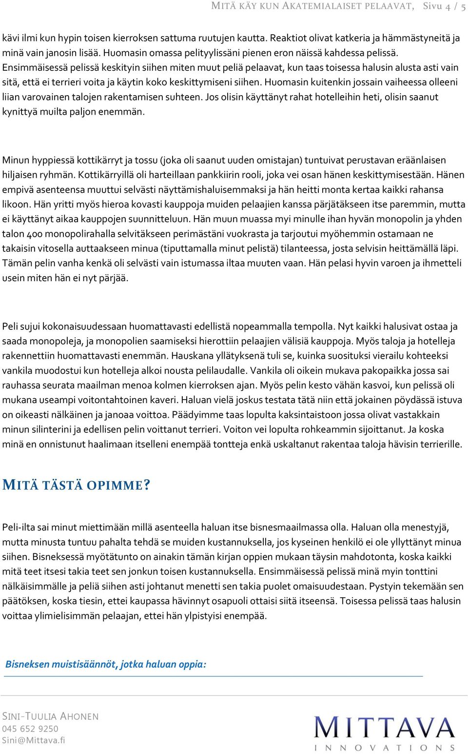 Ensimmäisessä pelissä keskityin siihen miten muut peliä pelaavat, kun taas toisessa halusin alusta asti vain sitä, että ei terrieri voita ja käytin koko keskittymiseni siihen.