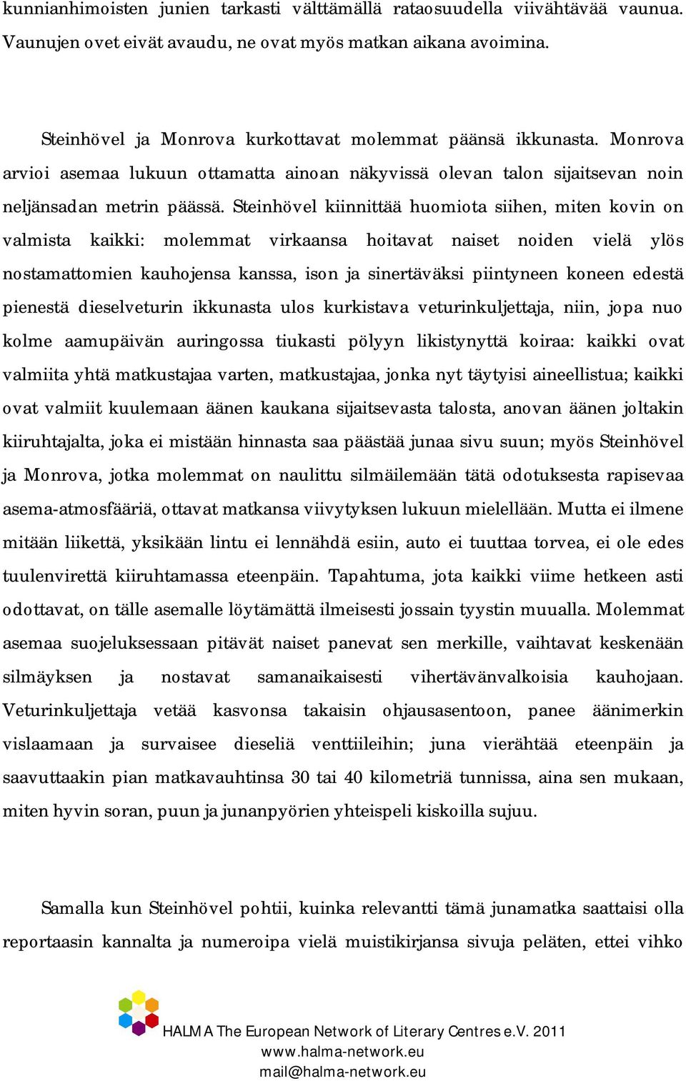 Steinhövel kiinnittää huomiota siihen, miten kovin on valmista kaikki: molemmat virkaansa hoitavat naiset noiden vielä ylös nostamattomien kauhojensa kanssa, ison ja sinertäväksi piintyneen koneen