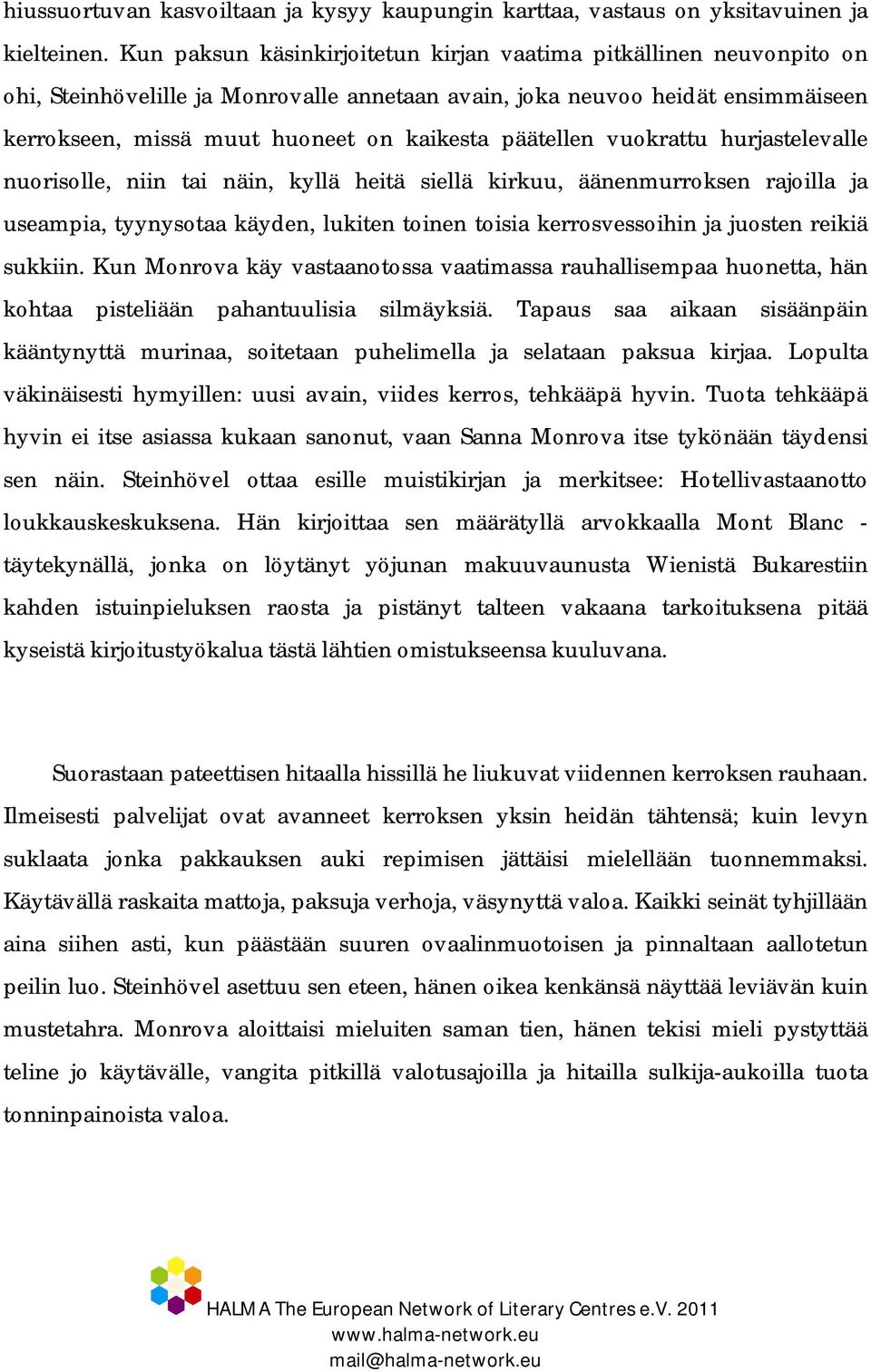 päätellen vuokrattu hurjastelevalle nuorisolle, niin tai näin, kyllä heitä siellä kirkuu, äänenmurroksen rajoilla ja useampia, tyynysotaa käyden, lukiten toinen toisia kerrosvessoihin ja juosten