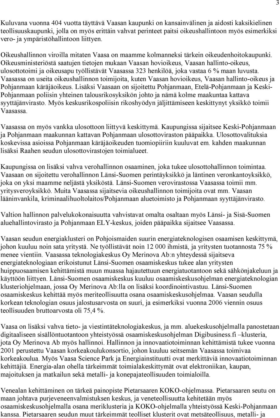 Oikeusministeriöstä saatujen tietojen mukaan Vaasan hovioikeus, Vaasan hallinto-oikeus, ulosottotoimi ja oikeusapu työllistävät Vaasassa 323 henkilöä, joka vastaa 6 % maan luvusta.