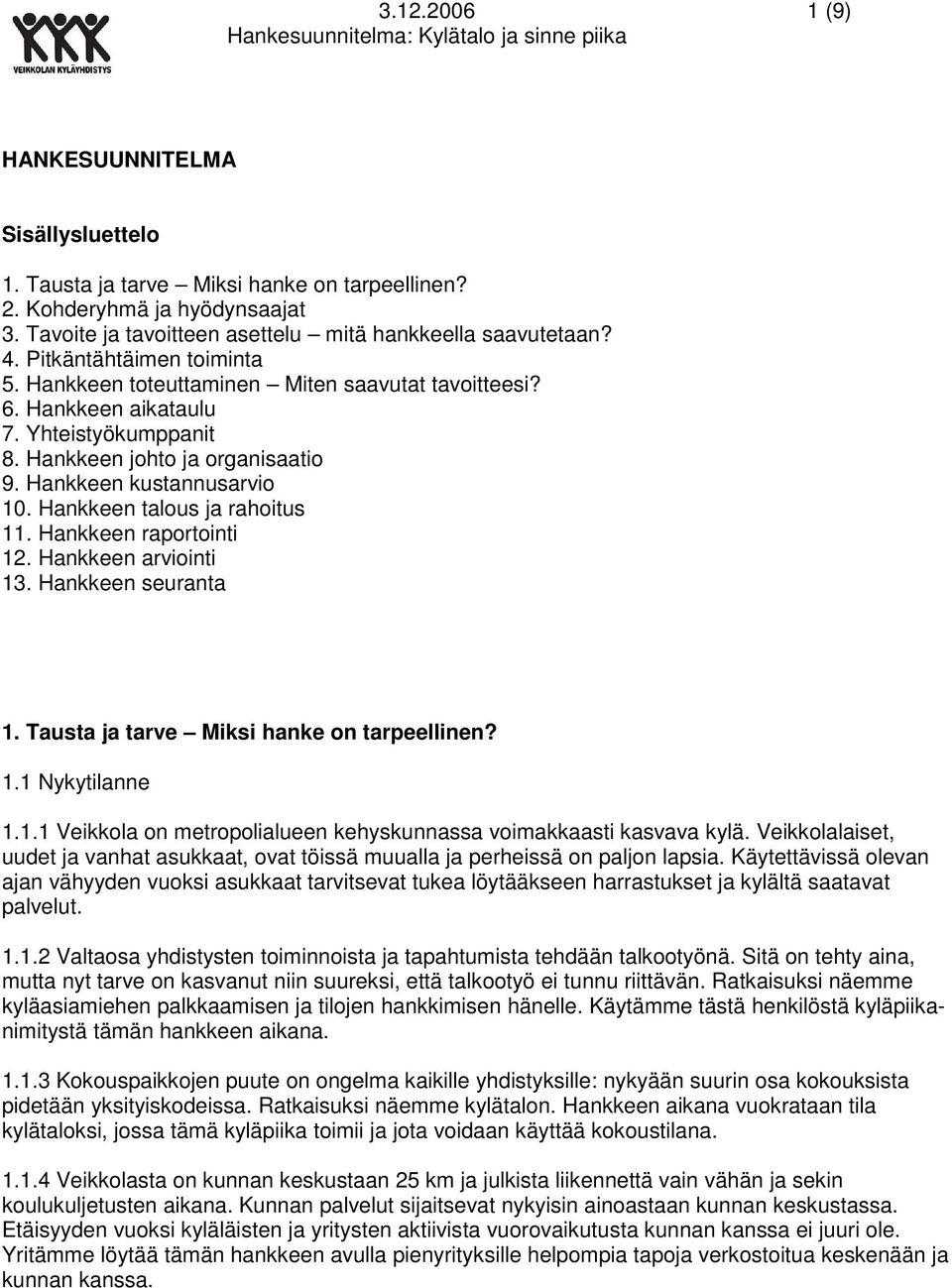 Hankkeen talous ja rahoitus 11. Hankkeen raportointi 12. Hankkeen arviointi 13. Hankkeen seuranta 1. Tausta ja tarve Miksi hanke on tarpeellinen? 1.1 Nykytilanne 1.1.1 Veikkola on metropolialueen kehyskunnassa voimakkaasti kasvava kylä.