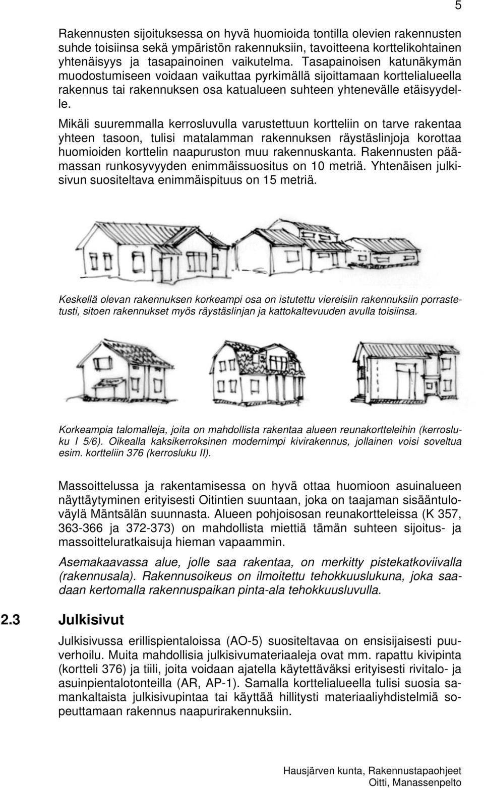 Mikäli suuremmalla kerrosluvulla varustettuun kortteliin on tarve rakentaa yhteen tasoon, tulisi matalamman rakennuksen räystäslinjoja korottaa huomioiden korttelin naapuruston muu rakennuskanta.