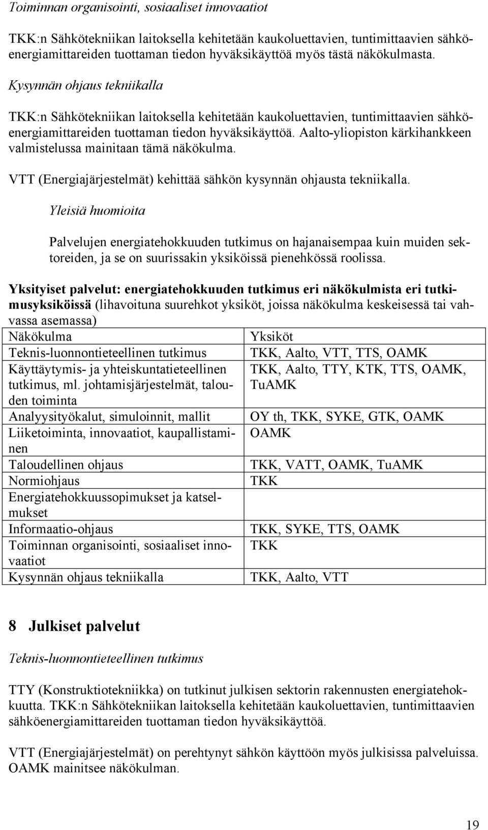 Aalto-yliopiston kärkihankkeen valmistelussa mainitaan tämä näkökulma. VTT (Energiajärjestelmät) kehittää sähkön kysynnän ohjausta tekniikalla.