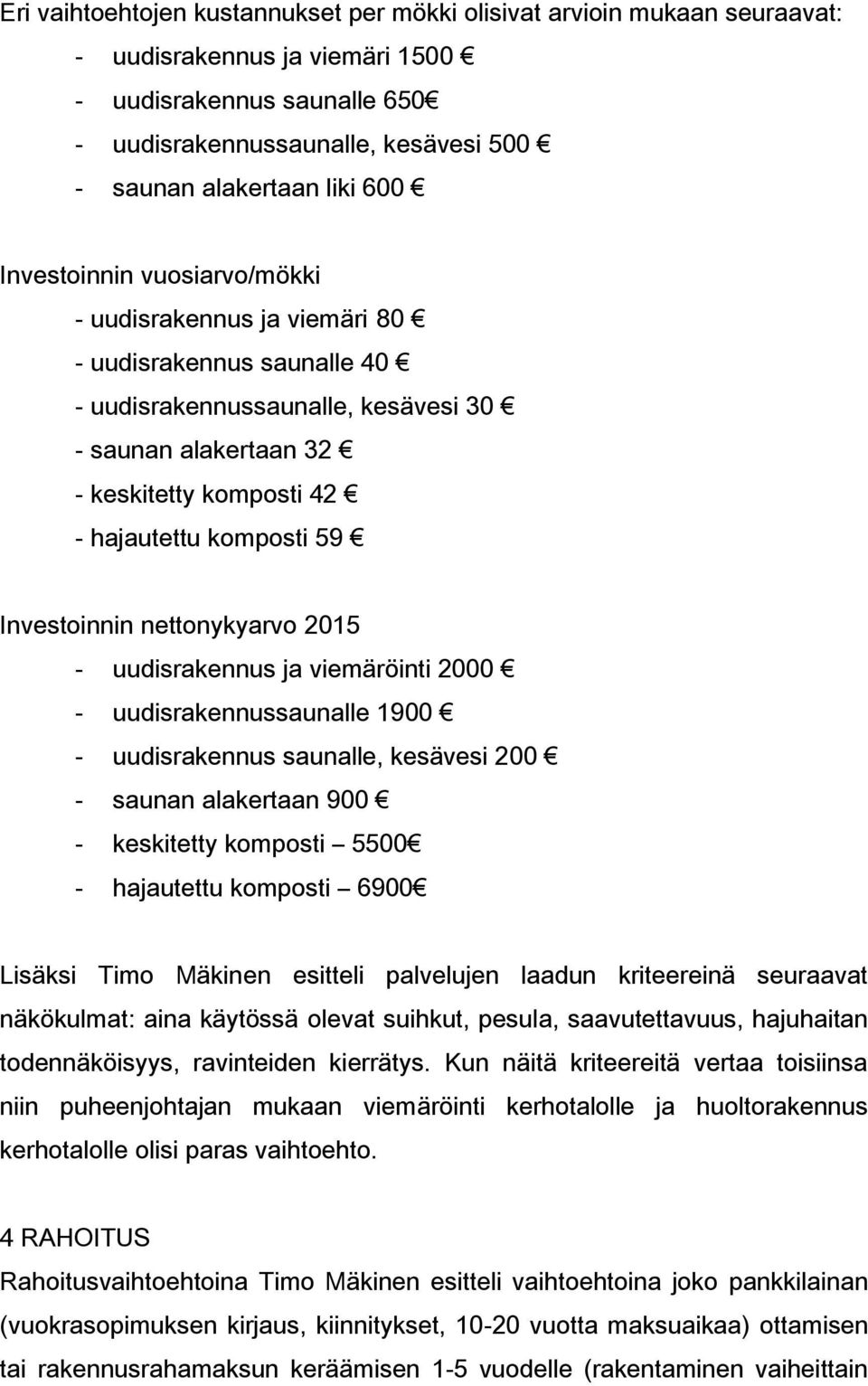 59 Investoinnin nettonykyarvo 2015 - uudisrakennus ja viemäröinti 2000 - uudisrakennussaunalle 1900 - uudisrakennus saunalle, kesävesi 200 - saunan alakertaan 900 - keskitetty komposti 5500 -