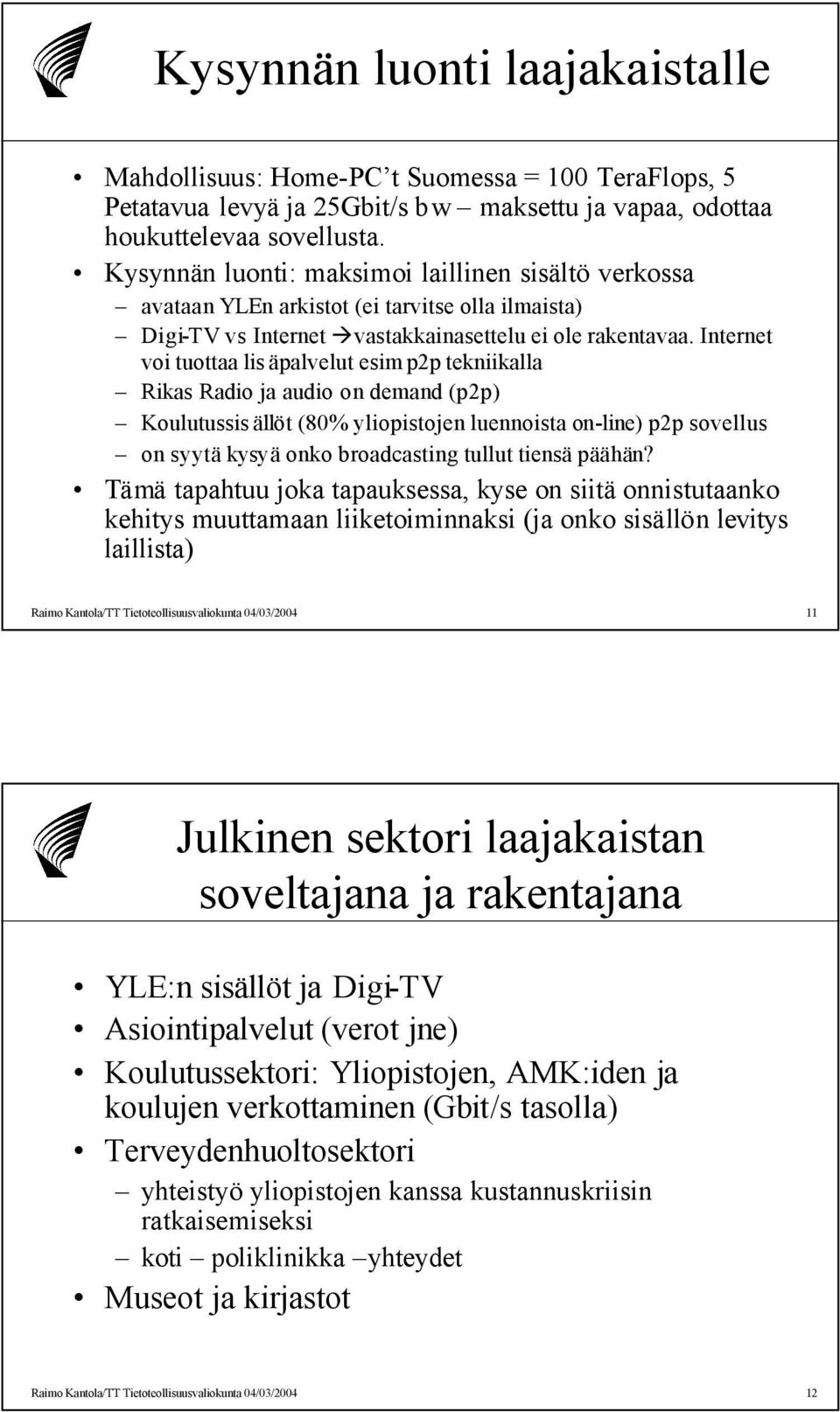 Internet voi tuottaa lis äpalvelut esim p2p tekniikalla Rikas Radio ja audio on demand (p2p) Koulutussis ällöt (80% yliopistojen luennoista on-line) p2p sovellus on syytä kysyä onko broadcasting