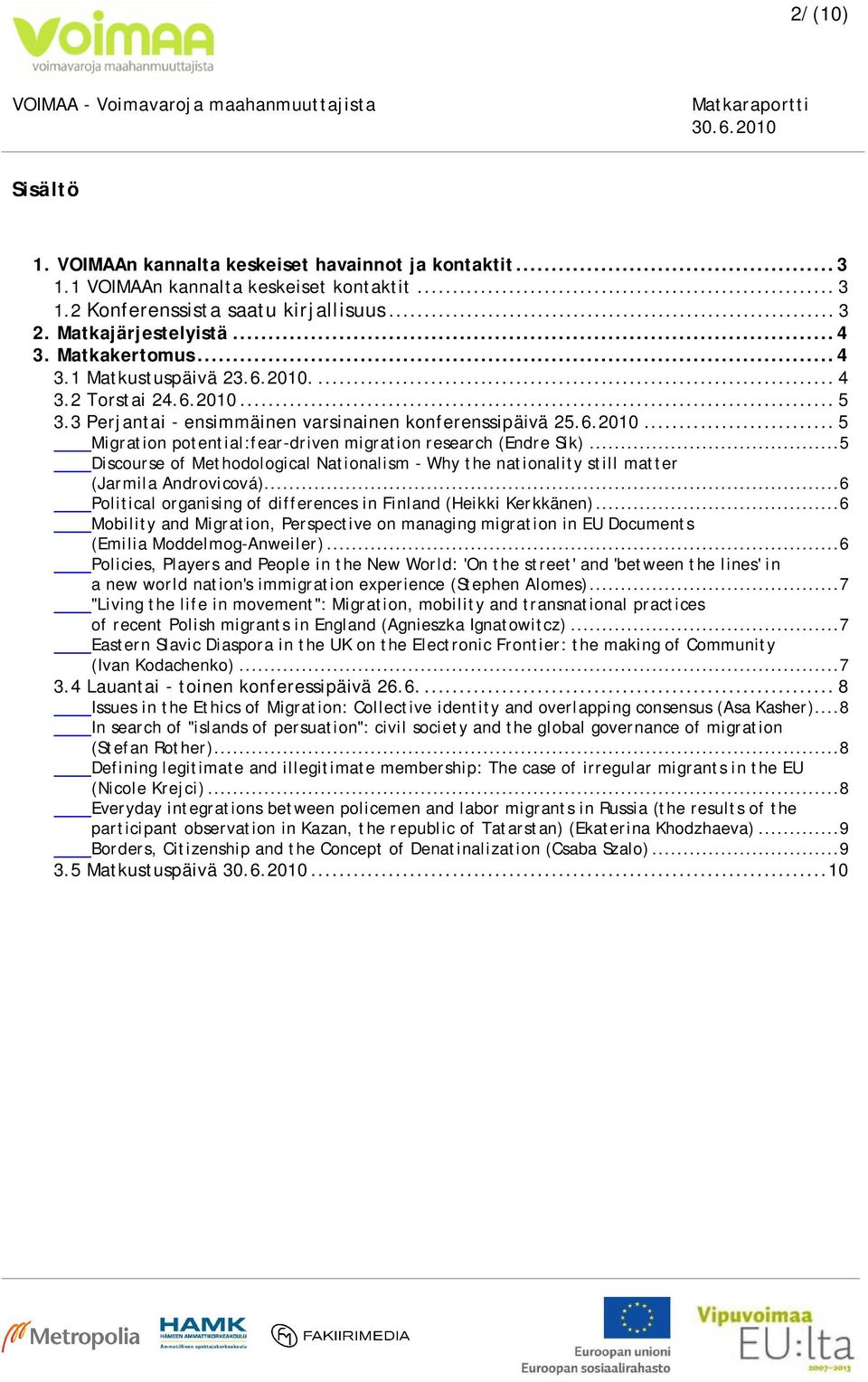 ..5 Discourse of Methodological Nationalism - Why the nationality still matter (Jarmila Androvicová)...6 Political organising of differences in Finland (Heikki Kerkkänen).