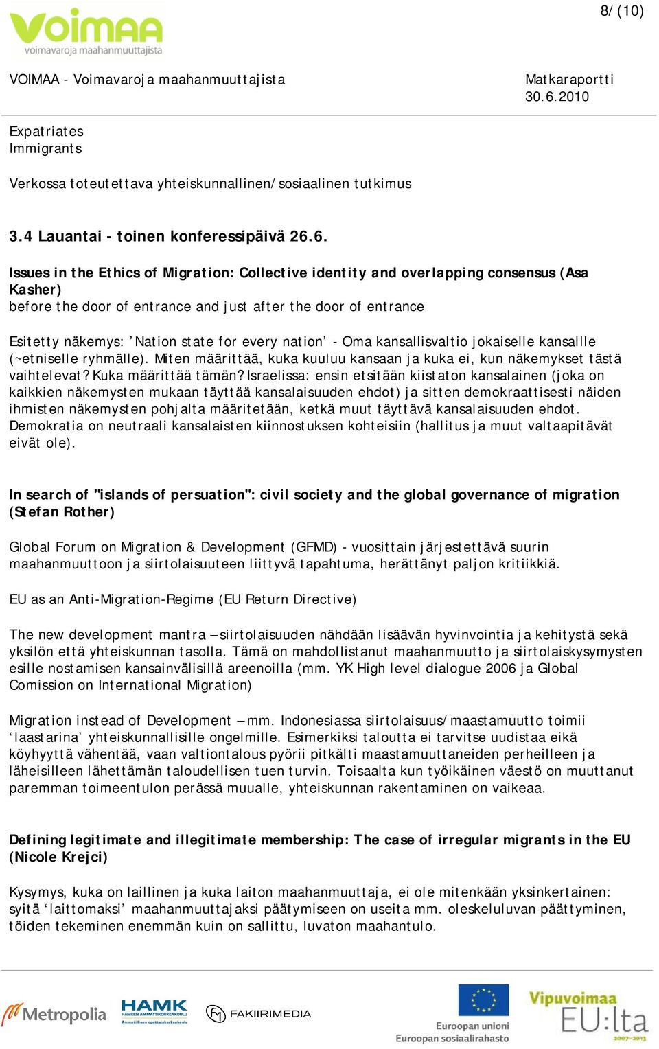 every nation - Oma kansallisvaltio jokaiselle kansallle (~etniselle ryhmälle). Miten määrittää, kuka kuuluu kansaan ja kuka ei, kun näkemykset tästä vaihtelevat? Kuka määrittää tämän?