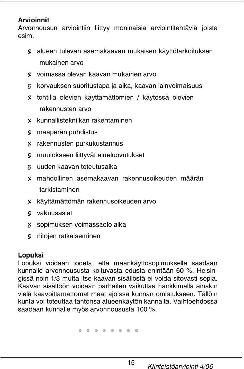 käytössä olevien rakennusten arvo kunnallistekniikan rakentaminen maaperän puhdistus rakennusten purkukustannus muutokseen liittyvät alueluovutukset uuden kaavan toteutusaika mahdollinen asemakaavan