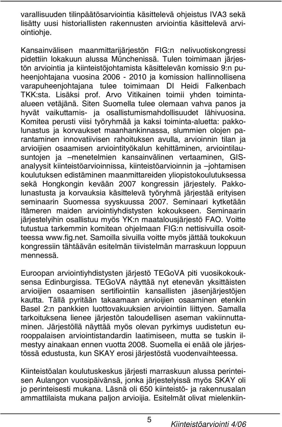 Tulen toimimaan järjestön arviointia ja kiinteistöjohtamista käsittelevän komissio 9:n puheenjohtajana vuosina 2006-2010 ja komission hallinnollisena varapuheenjohtajana tulee toimimaan DI Heidi