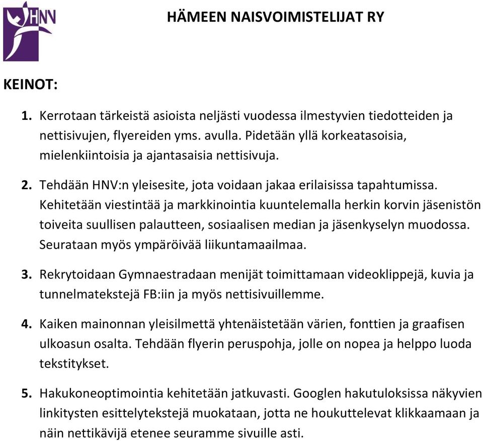 Kehitetään viestintää ja markkinointia kuuntelemalla herkin korvin jäsenistön toiveita suullisen palautteen, sosiaalisen median ja jäsenkyselyn muodossa. Seurataan myös ympäröivää liikuntamaailmaa. 3.