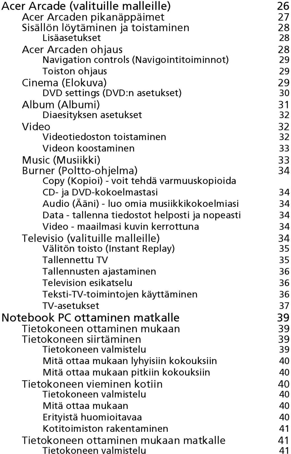 (Poltto-ohjelma) 34 Copy (Kopioi) - voit tehdä varmuuskopioida CD- ja DVD-kokoelmastasi 34 Audio (Ääni) - luo omia musiikkikokoelmiasi 34 Data - tallenna tiedostot helposti ja nopeasti 34 Video -