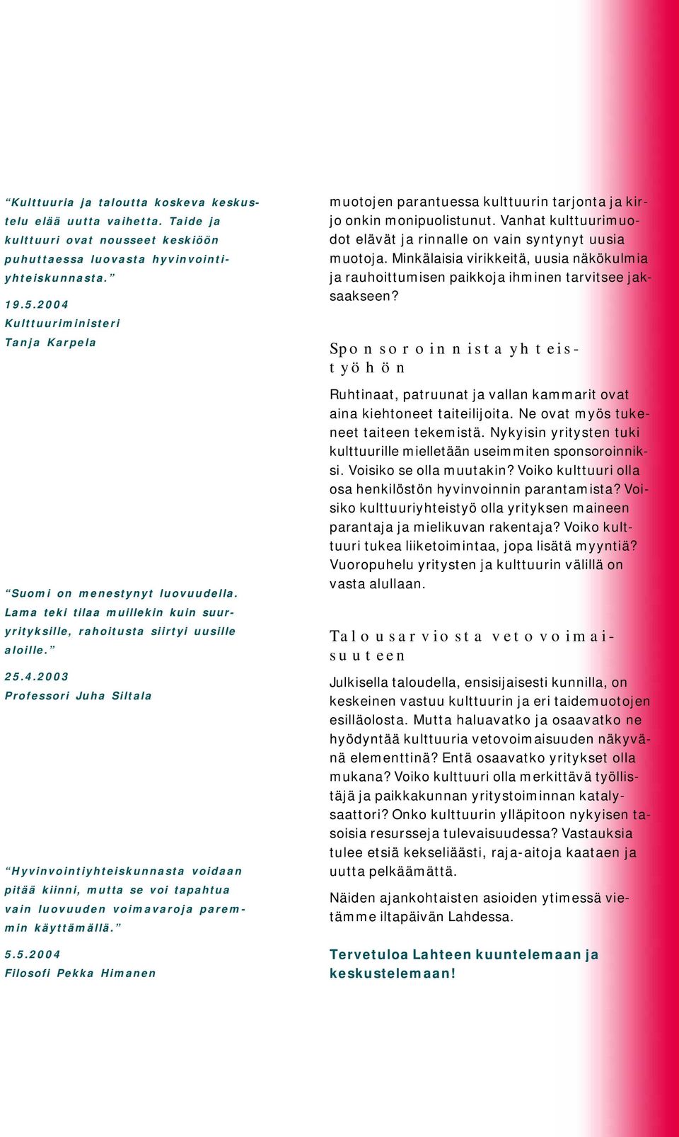 5.5.2004 Filosofi Pekka Himanen muotojen parantuessa kulttuurin tarjonta ja kirjo onkin monipuolistunut. Vanhat kulttuurimuodot elävät ja rinnalle on vain syntynyt uusia muotoja.