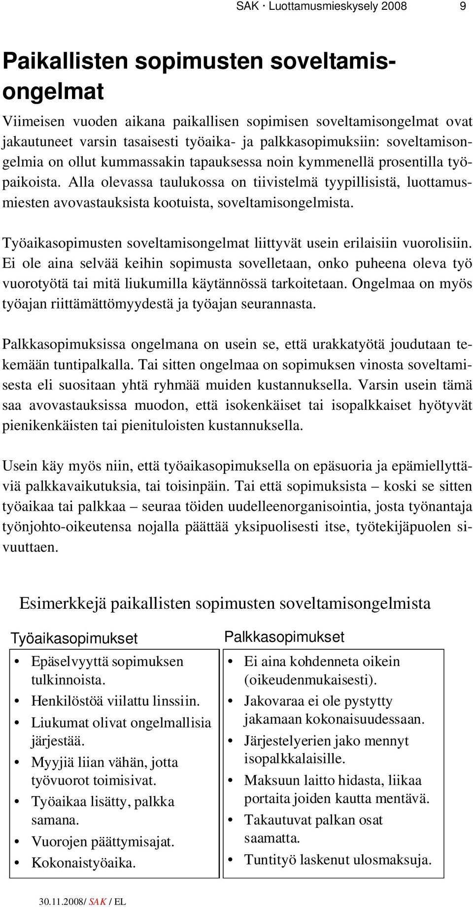 Alla olevassa taulukossa on tiivistelmä tyypillisistä, luottamusmiesten avovastauksista kootuista, soveltamisongelmista. Työaikasopimusten soveltamisongelmat liittyvät usein erilaisiin vuorolisiin.