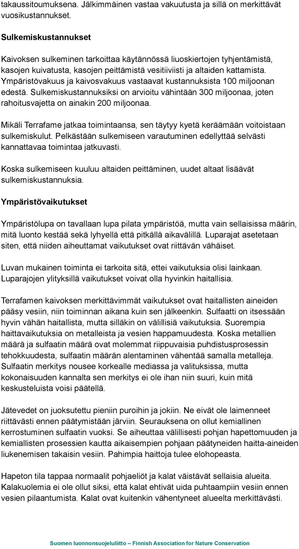 Ympäristövakuus ja kaivosvakuus vastaavat kustannuksista 100 miljoonan edestä. Sulkemiskustannuksiksi on arvioitu vähintään 300 miljoonaa, joten rahoitusvajetta on ainakin 200 miljoonaa.