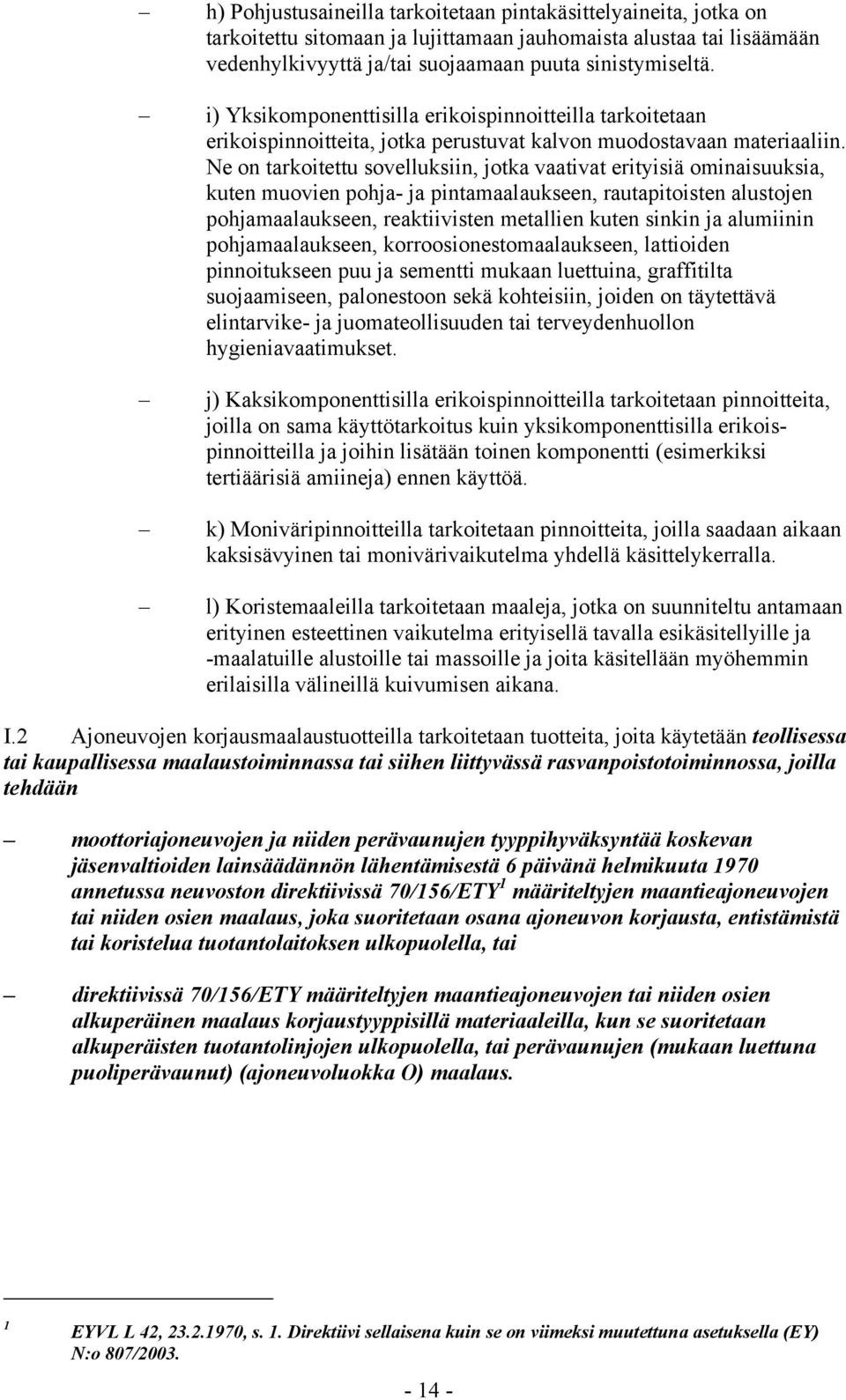 Ne on tarkoitettu sovelluksiin, jotka vaativat erityisiä ominaisuuksia, kuten muovien pohja- ja pintamaalaukseen, rautapitoisten alustojen pohjamaalaukseen, reaktiivisten metallien kuten sinkin ja