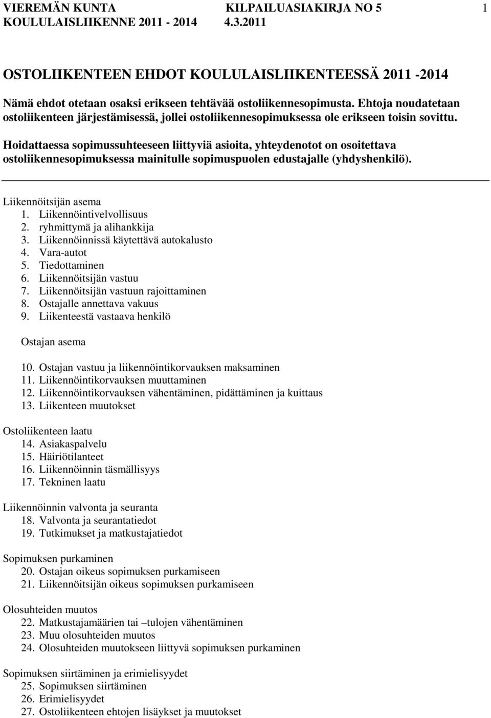 Hoidattaessa sopimussuhteeseen liittyviä asioita, yhteydenotot on osoitettava ostoliikennesopimuksessa mainitulle sopimuspuolen edustajalle (yhdyshenkilö). Liikennöitsijän asema 1.