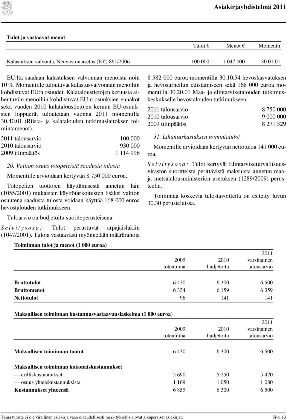 Kalataloustietojen keruusta aiheutuviin menoihin kohdistuvat EU:n osuuksien ennakot sekä vuoden kalataloustietojen keruun EU-osuuksien loppuerät tuloutetaan vuonna momentille 30.40.