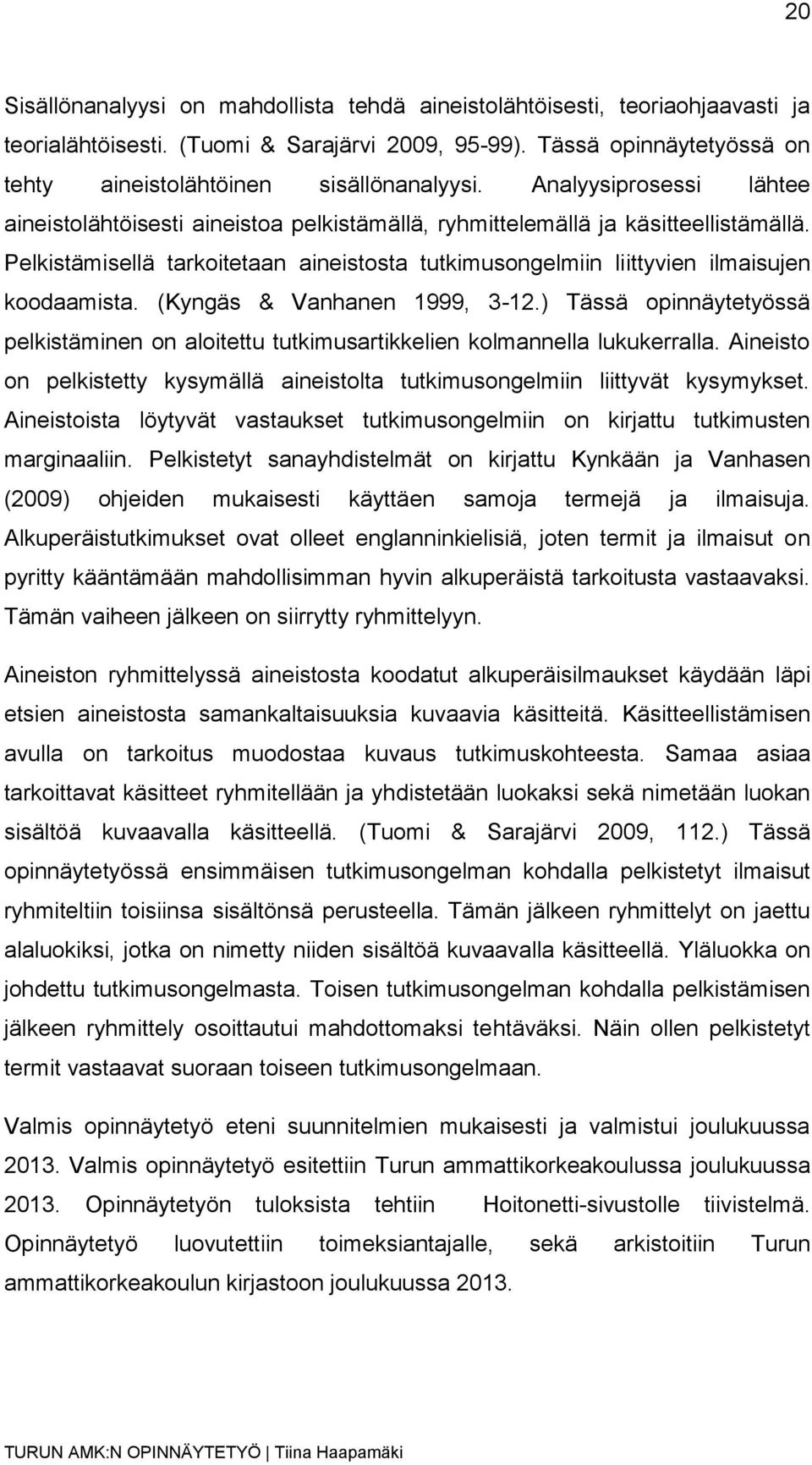 Pelkistämisellä tarkoitetaan aineistosta tutkimusongelmiin liittyvien ilmaisujen koodaamista. (Kyngäs & Vanhanen 1999, 3-12.