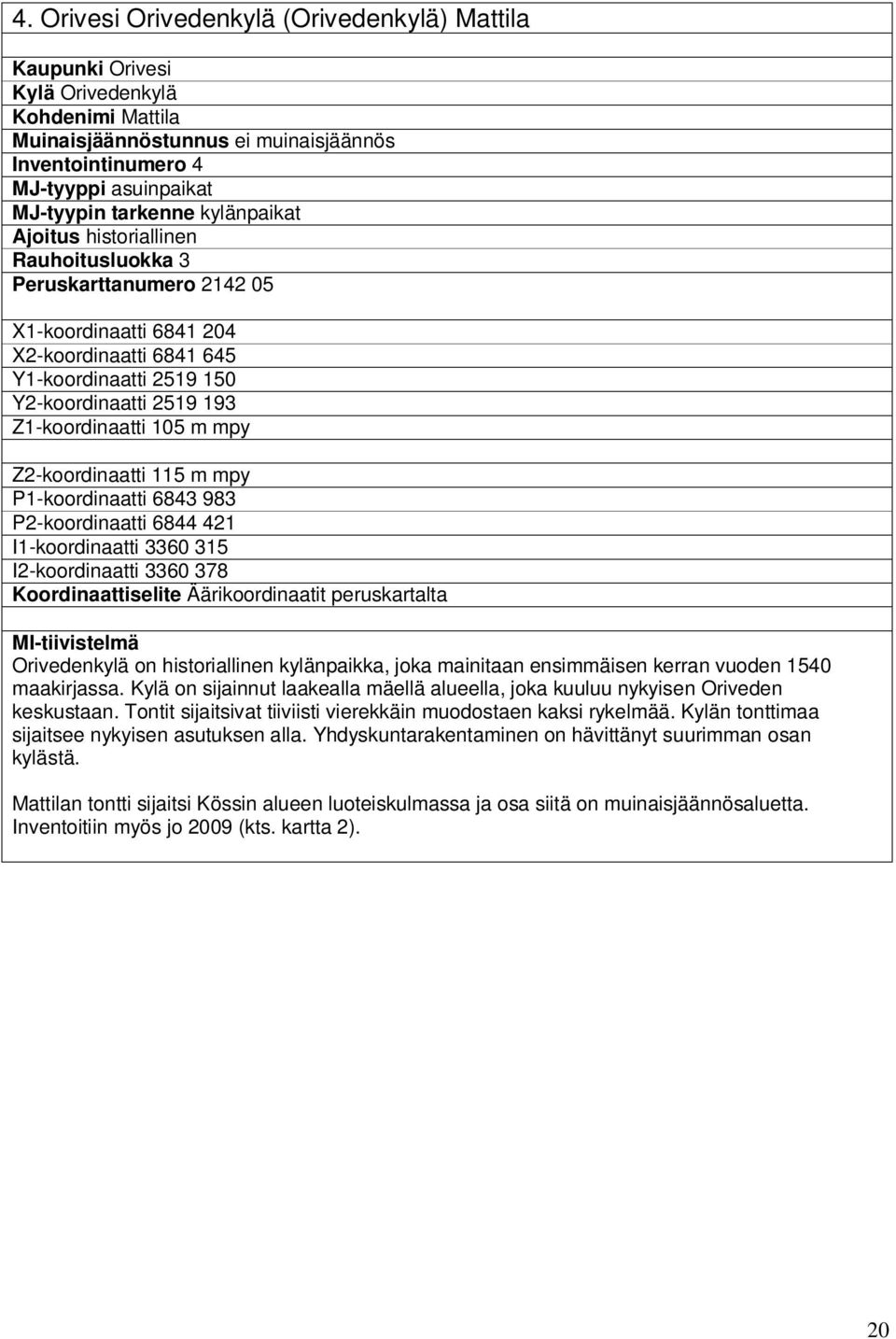 m mpy Z2-koordinaatti 115 m mpy P1-koordinaatti 6843 983 P2-koordinaatti 6844 421 I1-koordinaatti 3360 315 I2-koordinaatti 3360 378 Koordinaattiselite Äärikoordinaatit peruskartalta MI-tiivistelmä