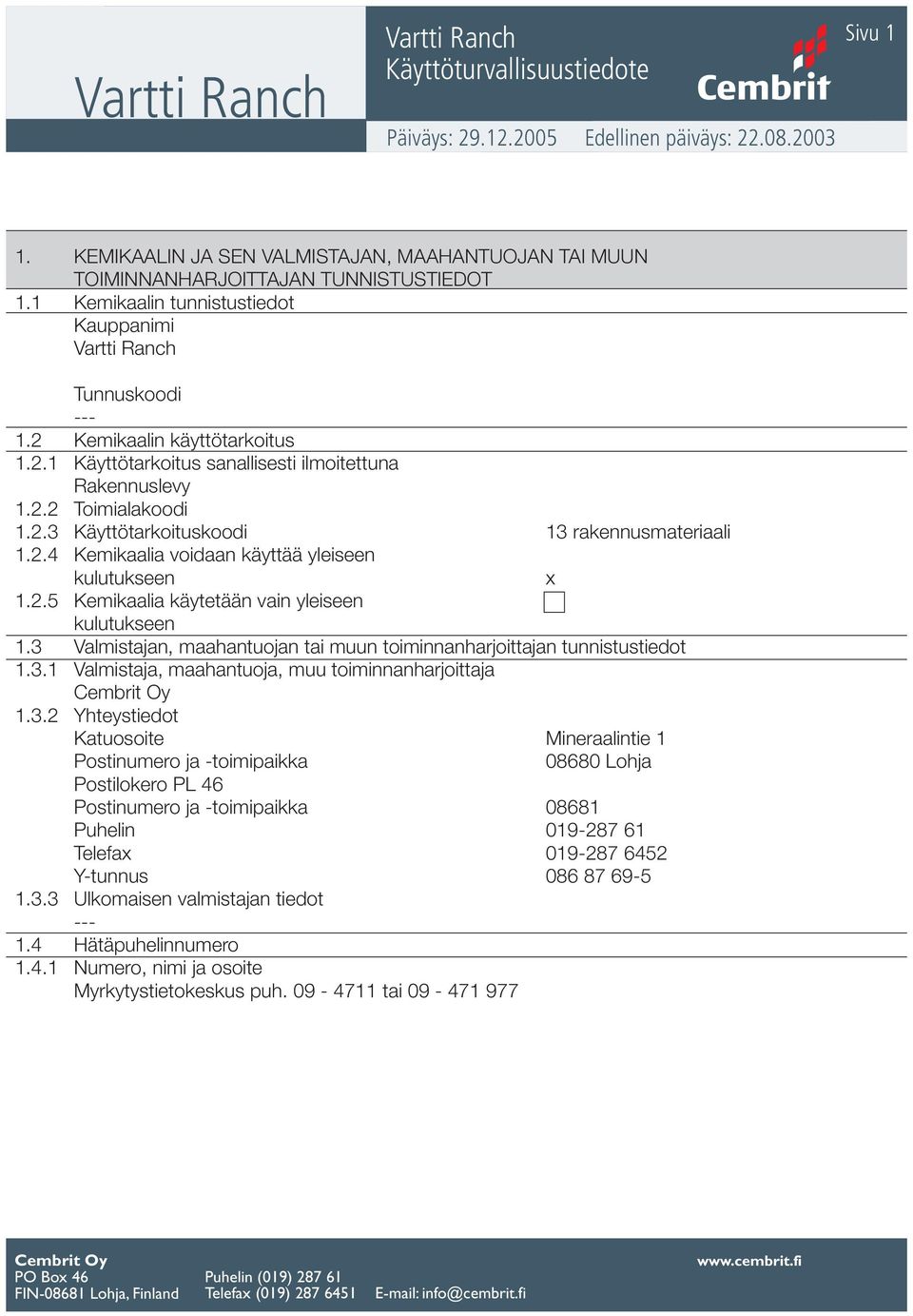 2.4 Kemikaalia voidaan käyttää yleiseen kulutukseen x 1.2.5 Kemikaalia käytetään vain yleiseen kulutukseen 1.3 Valmistajan, maahantuojan tai muun toiminnanharjoittajan tunnistustiedot 1.3.1 Valmistaja, maahantuoja, muu toiminnanharjoittaja 1.