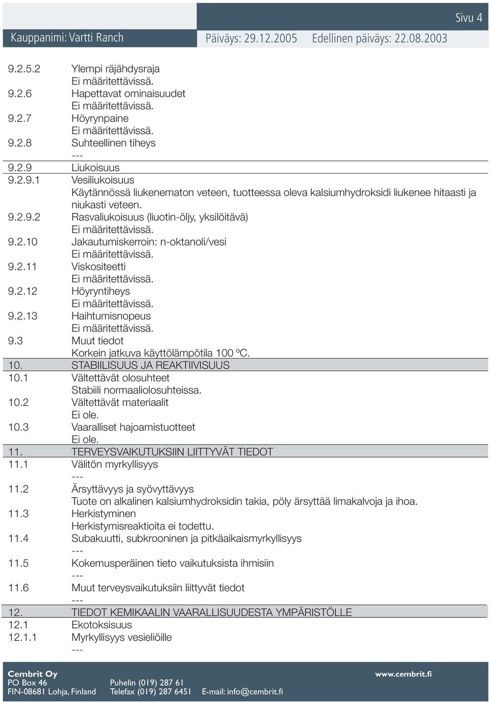 3 Muut tiedot Korkein jatkuva käyttölämpötila 100 ºC. 10. STABIILISUUS JA REAKTIIVISUUS 10.1 Vältettävät olosuhteet Stabiili normaaliolosuhteissa. 10.2 Vältettävät materiaalit Ei ole. 10.3 Vaaralliset hajoamistuotteet Ei ole.