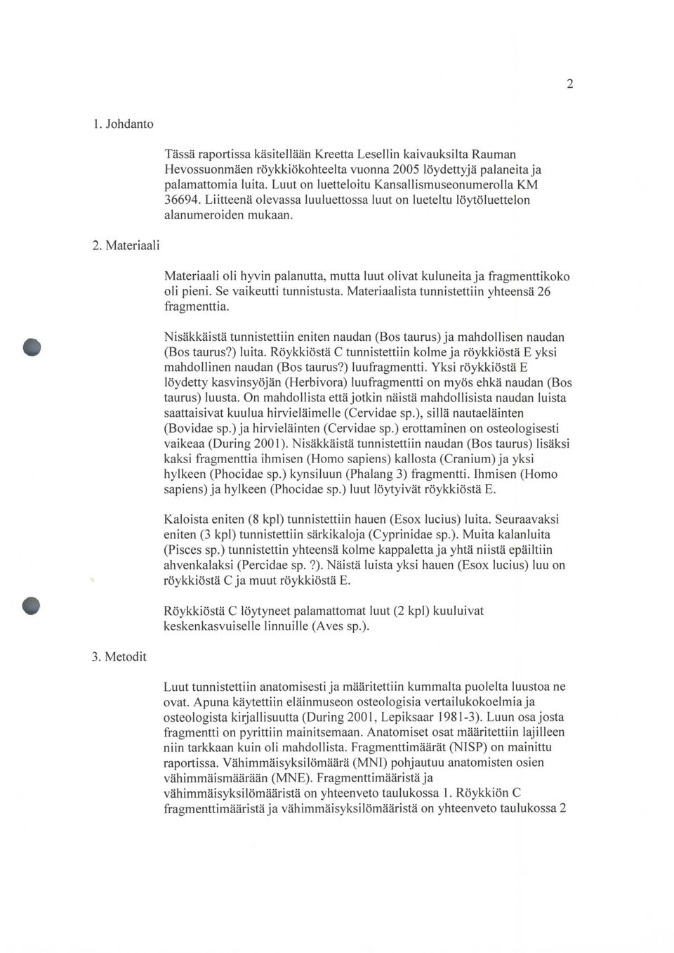 i Materiaali oli hyvin palanutta, mutta luut olivat kuluneita ja fragmenttikoko oli pieni. Se vaikeutti tunnistusta. Materiaalista tunnistettiin yhteensä 26 fragmenttia.