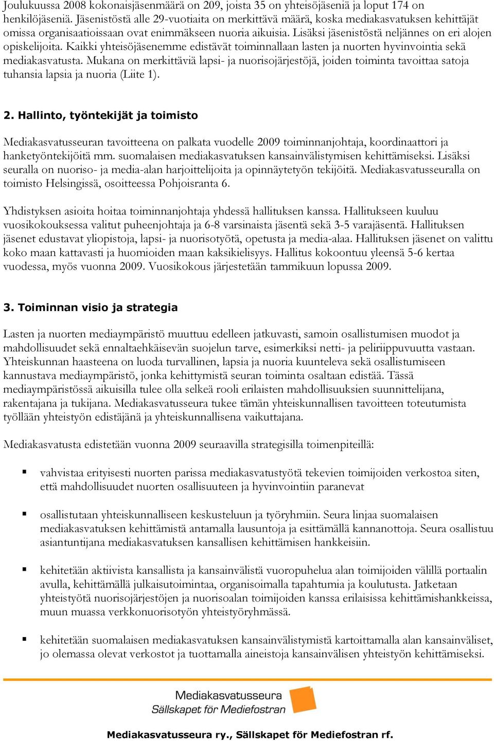 Lisäksi jäsenistöstä neljännes on eri alojen opiskelijoita. Kaikki yhteisöjäsenemme edistävät toiminnallaan lasten ja nuorten hyvinvointia sekä mediakasvatusta.