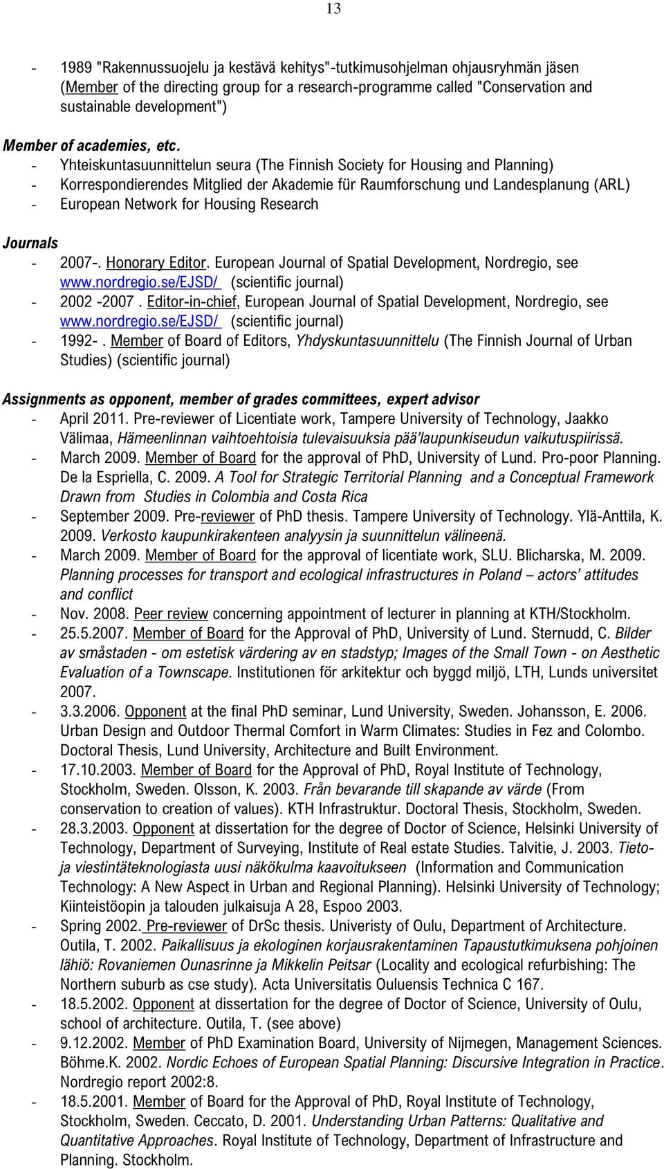 - Yhteiskuntasuunnittelun seura (The Finnish Society for Housing and Planning) - Korrespondierendes Mitglied der Akademie für Raumforschung und Landesplanung (ARL) - European Network for Housing