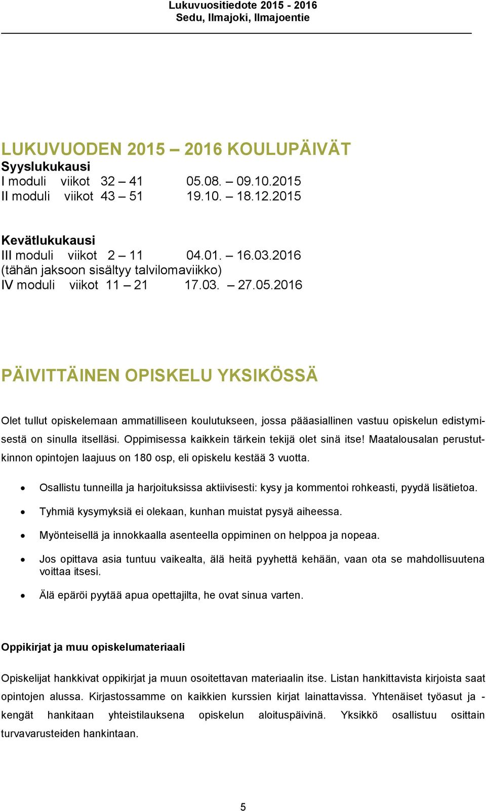 2016 PÄIVITTÄINEN OPISKELU YKSIKÖSSÄ Olet tullut opiskelemaan ammatilliseen koulutukseen, jossa pääasiallinen vastuu opiskelun edistymisestä on sinulla itselläsi.