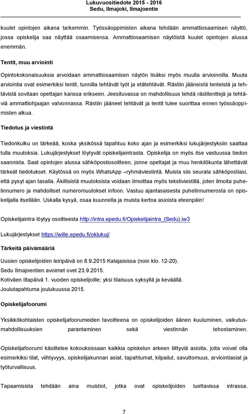 Rästiin jääneistä tenteistä ja tehtävistä sovitaan opettajan kanssa erikseen. Jeesituvassa on mahdollisuus tehdä rästitenttejä ja tehtäviä ammattiohjaajan valvonnassa.