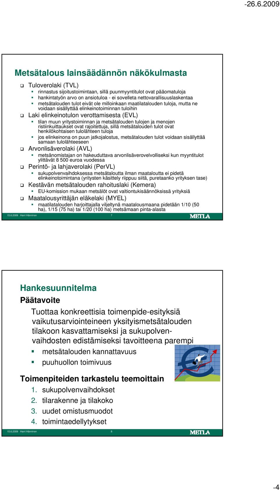 muun yritystoiminnan ja metsätalouden tulojen ja menojen ristiinkuittaukset ovat rajoitettuja, sillä metsätalouden tulot ovat henkilökohtaisen tulolähteen tuloja jos elinkeinona on puun