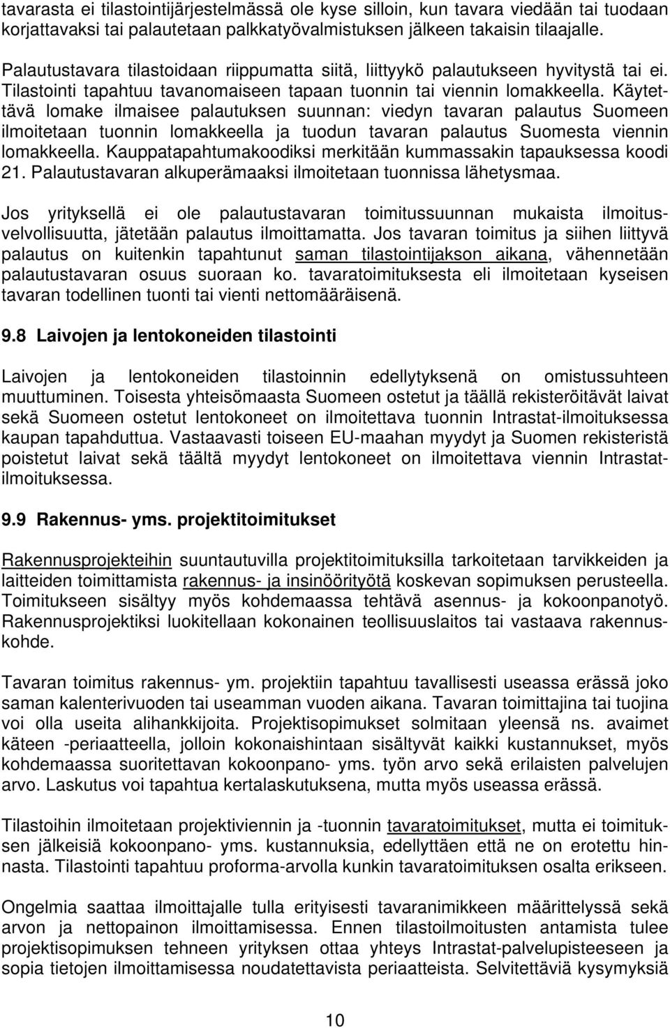 Käytettävä lomake ilmaisee palautuksen suunnan: viedyn tavaran palautus Suomeen ilmoitetaan tuonnin lomakkeella ja tuodun tavaran palautus Suomesta viennin lomakkeella.