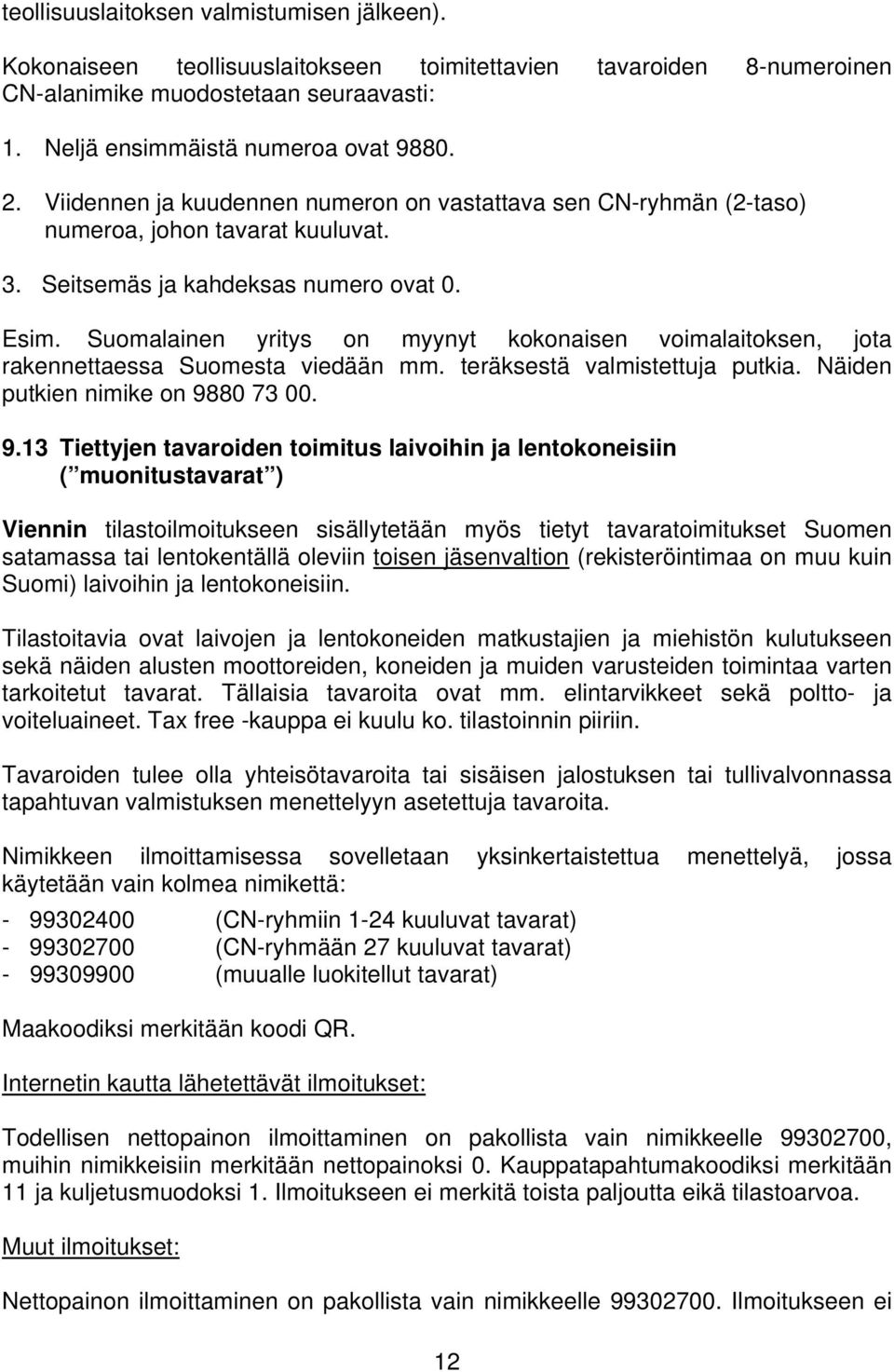 Suomalainen yritys on myynyt kokonaisen voimalaitoksen, jota rakennettaessa Suomesta viedään mm. teräksestä valmistettuja putkia. Näiden putkien nimike on 98