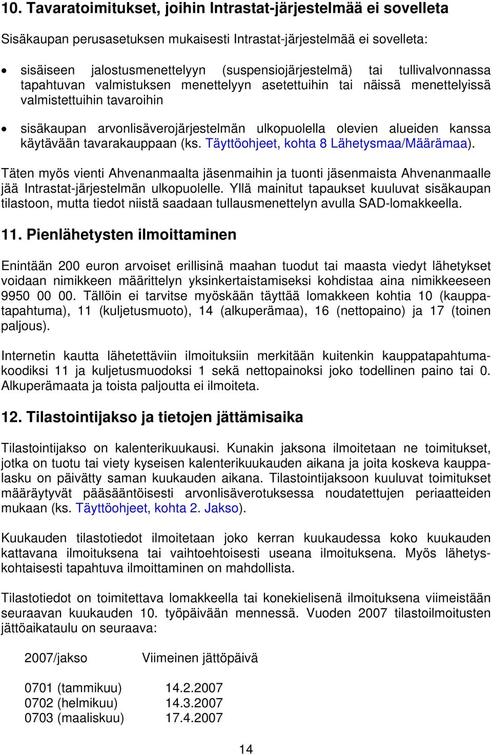 käytävään tavarakauppaan (ks. Täyttöohjeet, kohta 8 Lähetysmaa/Määrämaa). Täten myös vienti Ahvenanmaalta jäsenmaihin ja tuonti jäsenmaista Ahvenanmaalle jää Intrastat-järjestelmän ulkopuolelle.