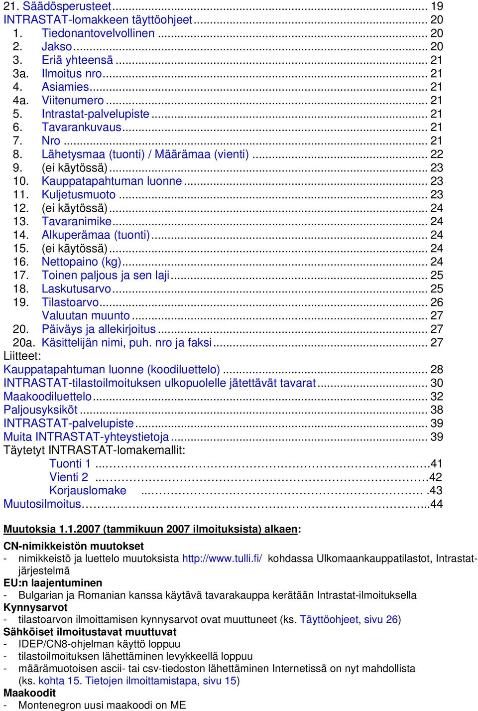 (ei käytössä)... 24 13. Tavaranimike... 24 14. Alkuperämaa (tuonti)... 24 15. (ei käytössä)... 24 16. Nettopaino (kg)... 24 17. Toinen paljous ja sen laji... 25 18. Laskutusarvo... 25 19. Tilastoarvo.