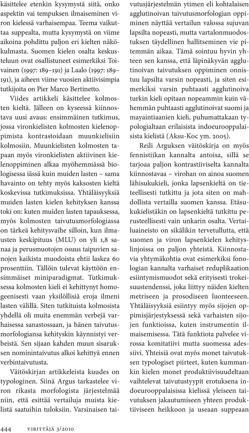 Suomen kielen osalta keskusteluun ovat osallistuneet esimerkiksi Toivainen (1997: 189 191) ja Laalo (1997: 189 191), ja aiheen viime vuosien aktiivisimpia tutkijoita on Pier Marco Bertinetto.